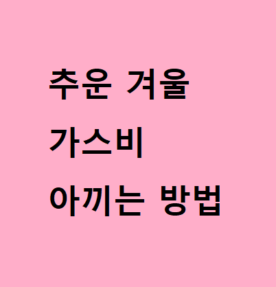  겨울에 가스비 아끼는 팁을 알려드립니다.