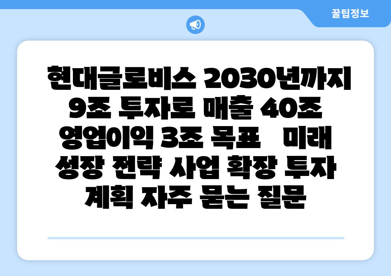 현대글로비스 2030년까지 9조 투자로 매출 40조 영업이익 3조 목표 미래 성장 전략 사업 확장 투자 계획 자주 묻는 질문