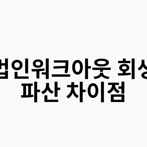 법인워크아웃 회생 파산 차이점