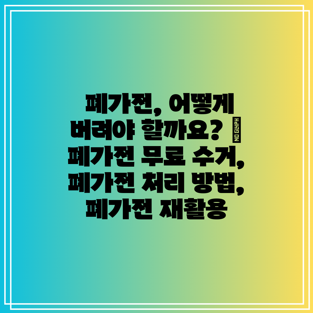  폐가전, 어떻게 버려야 할까요  폐가전 무료 수거, 