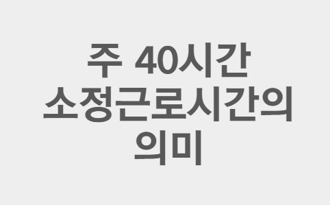  "주 40시간 소정근로시간"의 의미(feat.월요일부터 일요일까지)