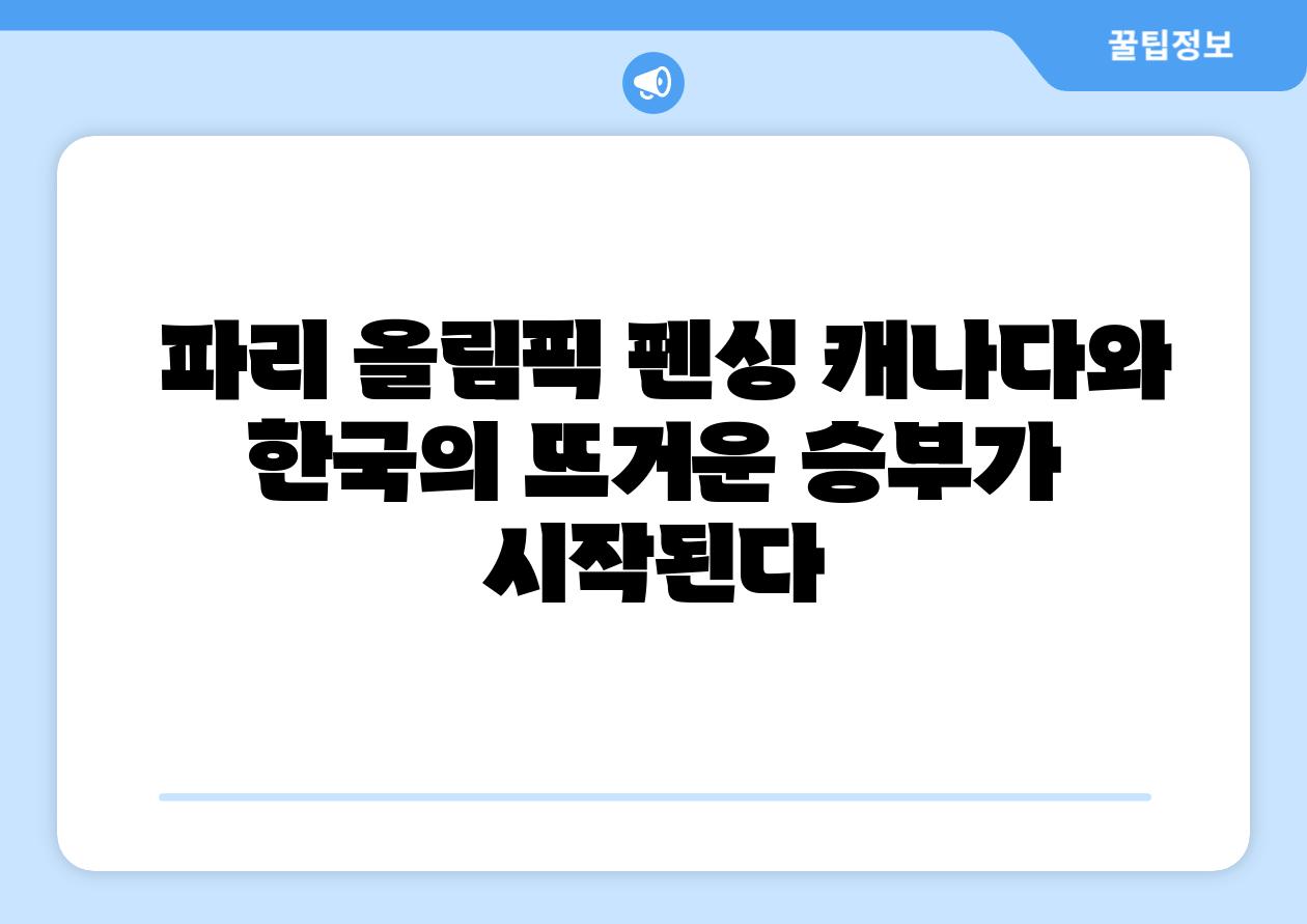  파리 올림픽 펜싱 캐나다와 한국의 뜨거운 승부가 시작된다