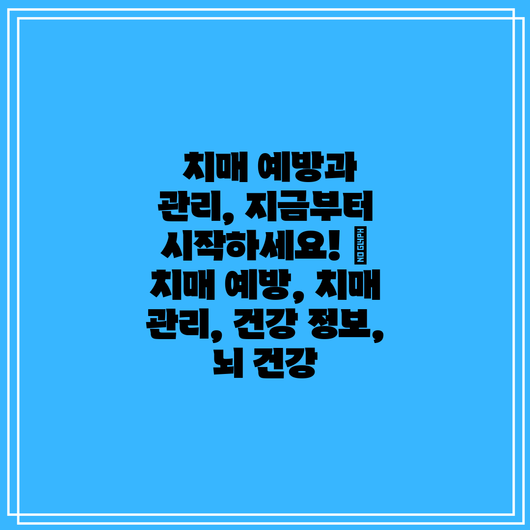  치매 예방과 관리, 지금부터 시작하세요!  치매 예방