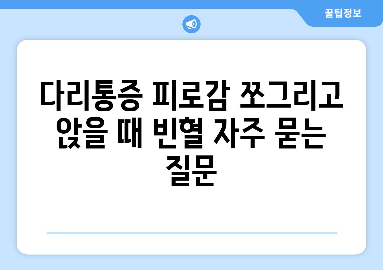 다리통증 피로감 쪼그리고 앉을 때 빈혈 자주 묻는 질문