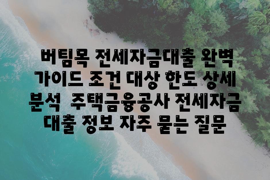  버팀목 전세자금대출 완벽 안내 조건 대상 한도 자세한 분석  주택금융공사 전세자금 대출 정보 자주 묻는 질문