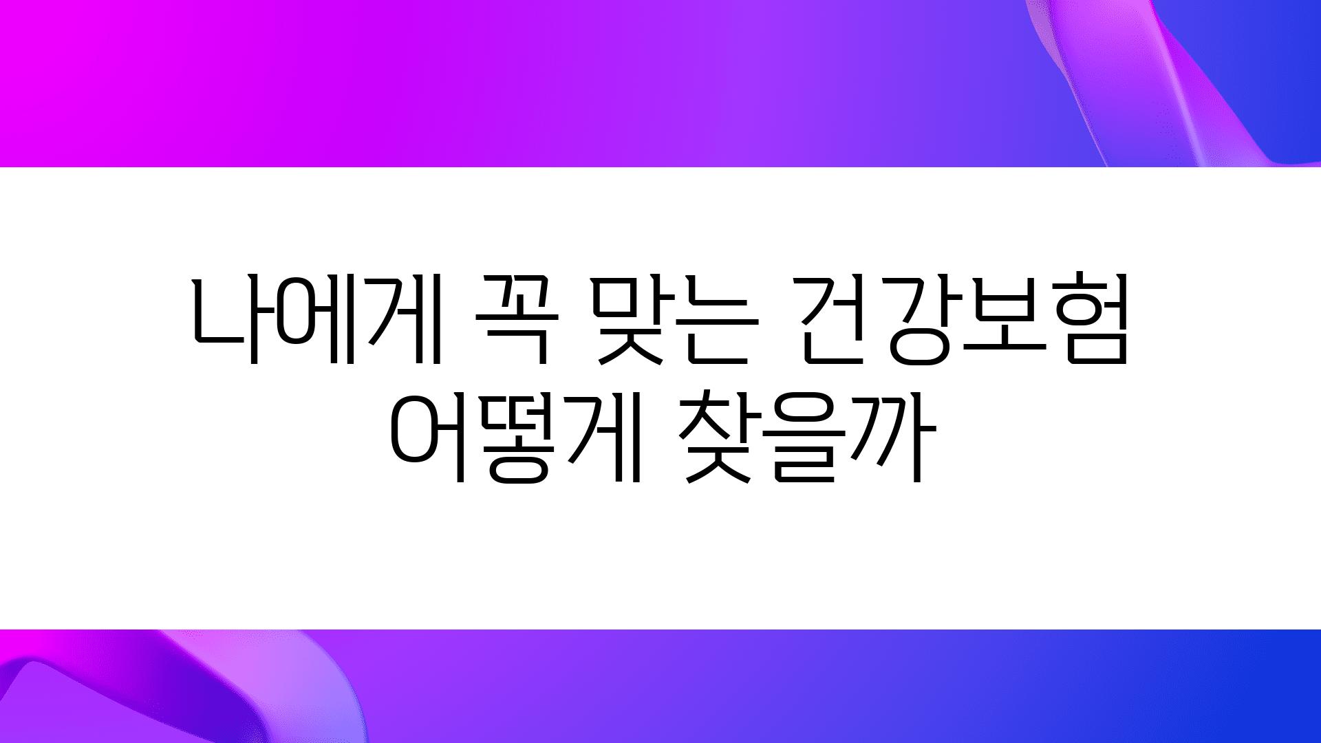 나에게 꼭 맞는 건강보험 어떻게 찾을까