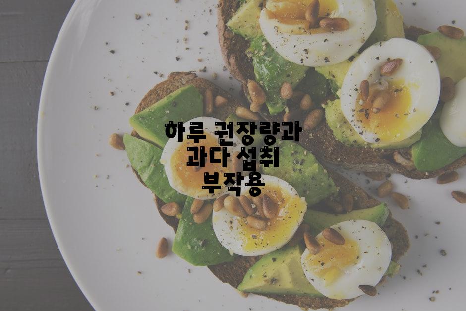 하루 권장량과 과다 섭취 부작용