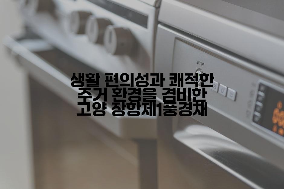 생활 편의성과 쾌적한 주거 환경을 겸비한 고양 장항제1풍경채
