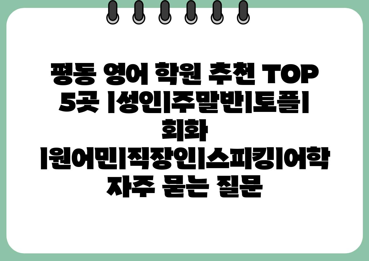 평동 영어 학원 추천 TOP 5곳 ㅣ성인ㅣ주말반ㅣ토플ㅣ 회화 ㅣ원어민ㅣ직장인ㅣ스피킹ㅣ어학 자주 묻는 질문