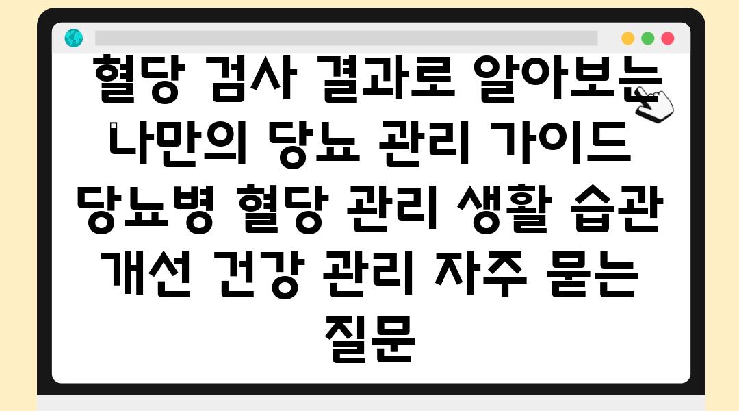  혈당 검사 결과로 알아보는 나만의 당뇨 관리 설명서  당뇨병 혈당 관리 생활 습관 개선 건강 관리 자주 묻는 질문