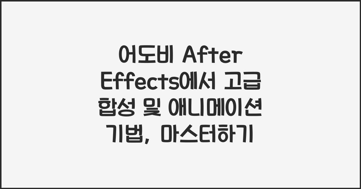 어도비 After Effects에서 고급 합성 및 애니메이션 기법