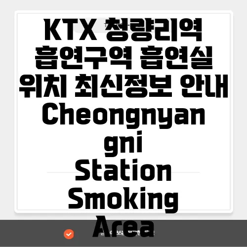 KTX 청량리역 흡연구역 흡연실 위치 최신정보 안내 Cheongnyangni Station Smoking Area