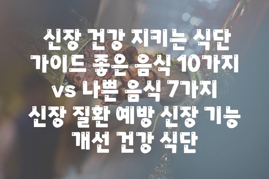 ## 신장 건강 지키는 식단 가이드| 좋은 음식 10가지 vs 나쁜 음식 7가지 | 신장 질환 예방, 신장 기능 개선, 건강 식단