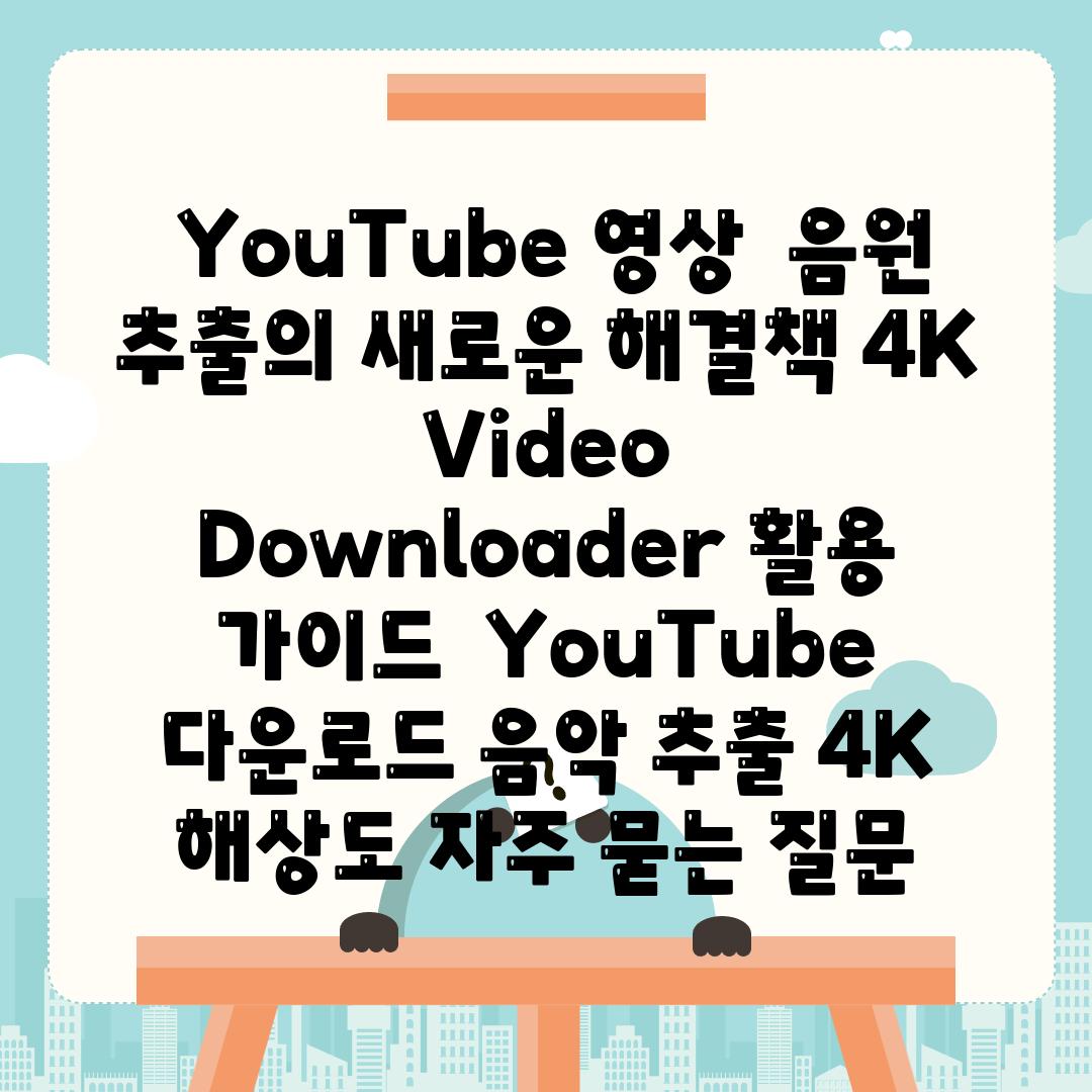  YouTube 영상  음원 추출의 새로운 해결책 4K Video Downloader 활용 안내  YouTube 다운로드 음악 추출 4K 해상도 자주 묻는 질문