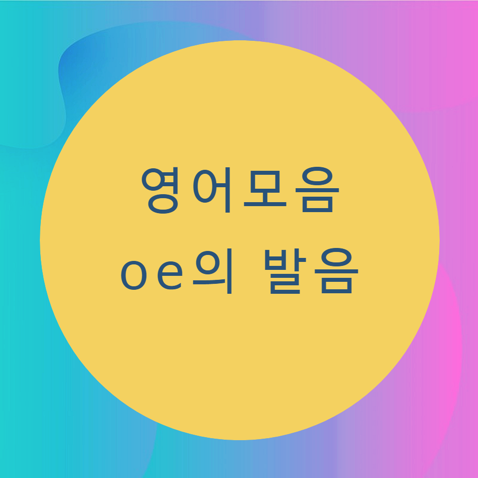 [블로그] 영어모음 < oe > 의 발음을 알아보자.