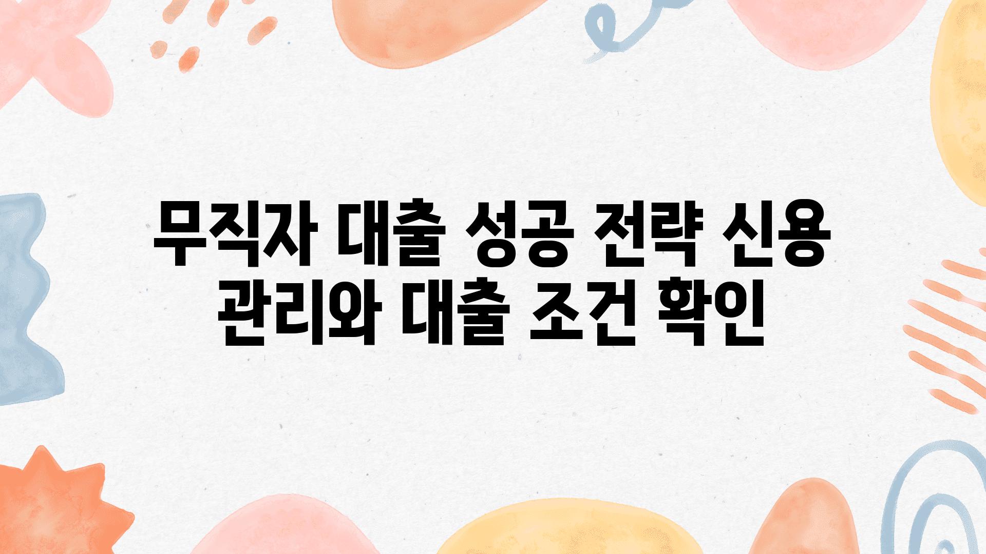 무직자 대출 성공 전략 신용 관리와 대출 조건 확인