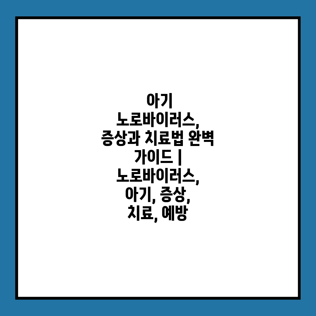  아기 노로바이러스, 증상과 치료법 완벽 가이드  노로