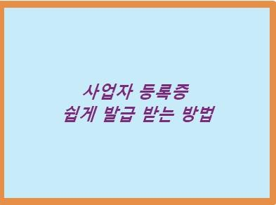  사업자등록증 발급 쉽게 하는 발급방법 알아보기