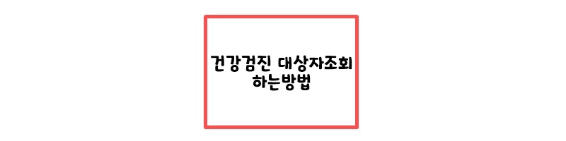  건강검진 대상자 조회 방법 및 나이별 검사항목 2023