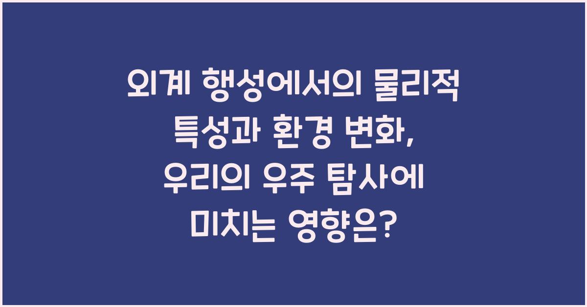 외계 행성에서의 물리적 특성과 환경 변화