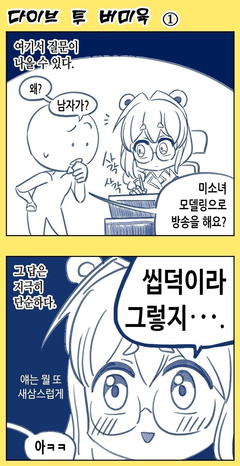 다이브 투 버미욱 ①
여기서 질문이 나올 수 있다.
왜?
남자가?
미소녀
모델링으로 방송을 해요?
그 답은 지극히 단순하다.
씹덕이라 그렇지….
얘는 뭘 또 새삼스럽게
아ㅋㅋ