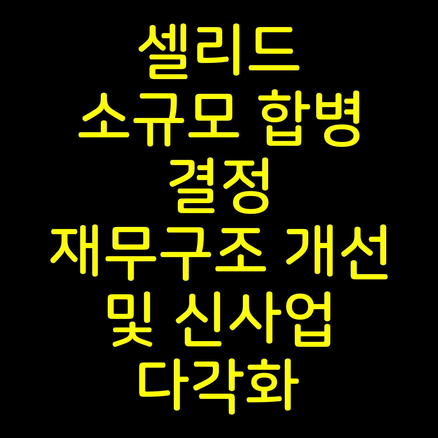  셀리드 소규모 합병 결정 재무구조 개선 및 신사업 다각화
