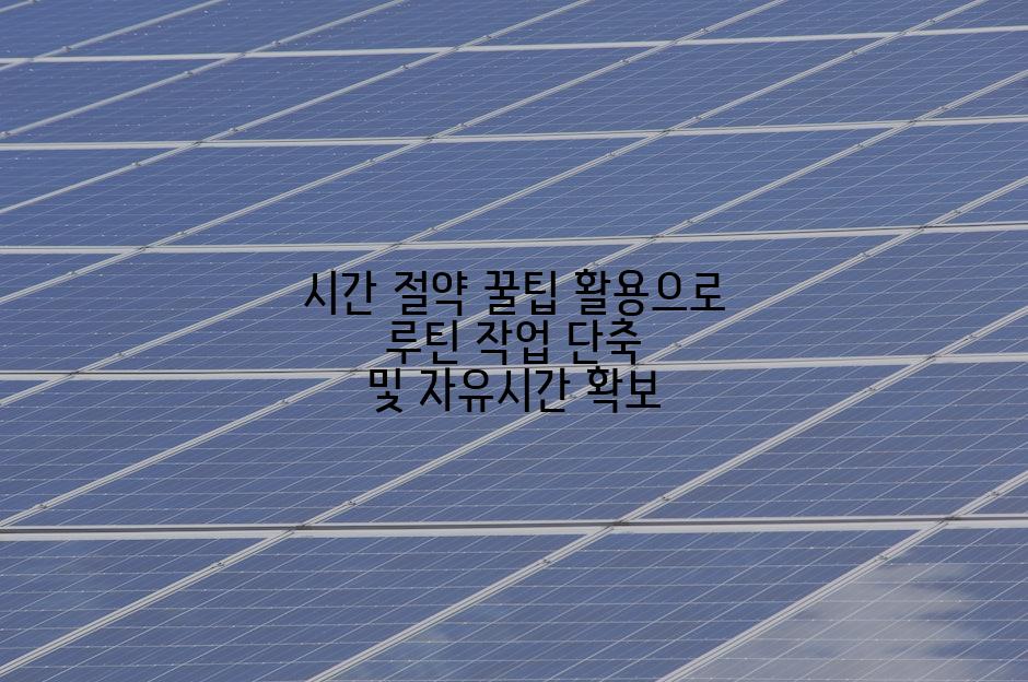 시간 절약 꿀팁 활용으로 루틴 작업 단축 및 자유시간 확보