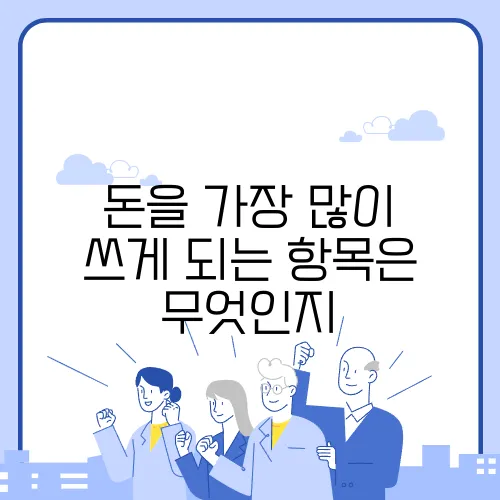 돈을 가장 많이 쓰게 되는 항목은 무엇인지