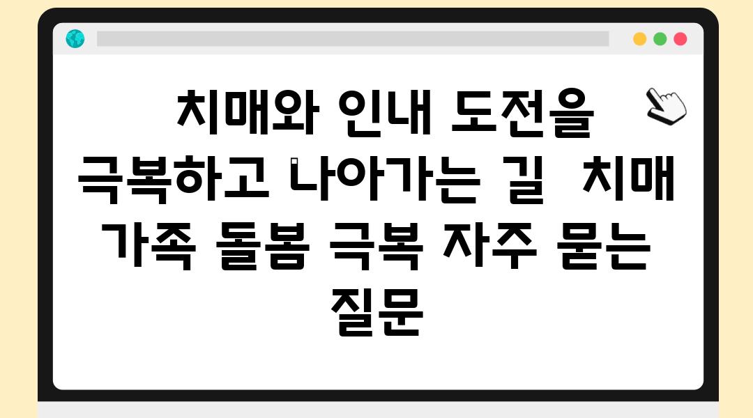  치매와 인내 도전을 극복하고 나아가는 길  치매 가족 돌봄 극복 자주 묻는 질문