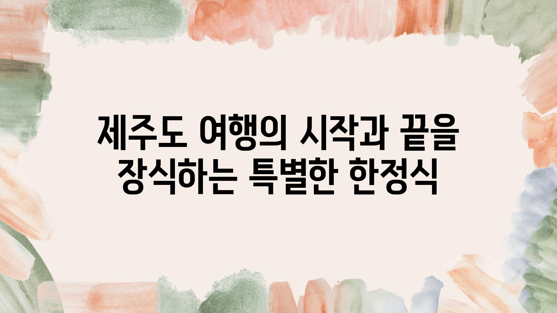 제주도 여행의 시작과 끝을 장식하는 특별한 한정식