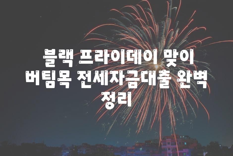  블랙 프라이데이 맞이 버팀목 전세자금대출 완벽 정리