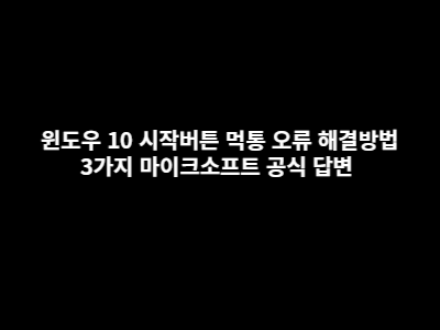 윈도우 10 시작버튼 먹통 오류 해결방법 3가지 마이크소프트 공식 답변