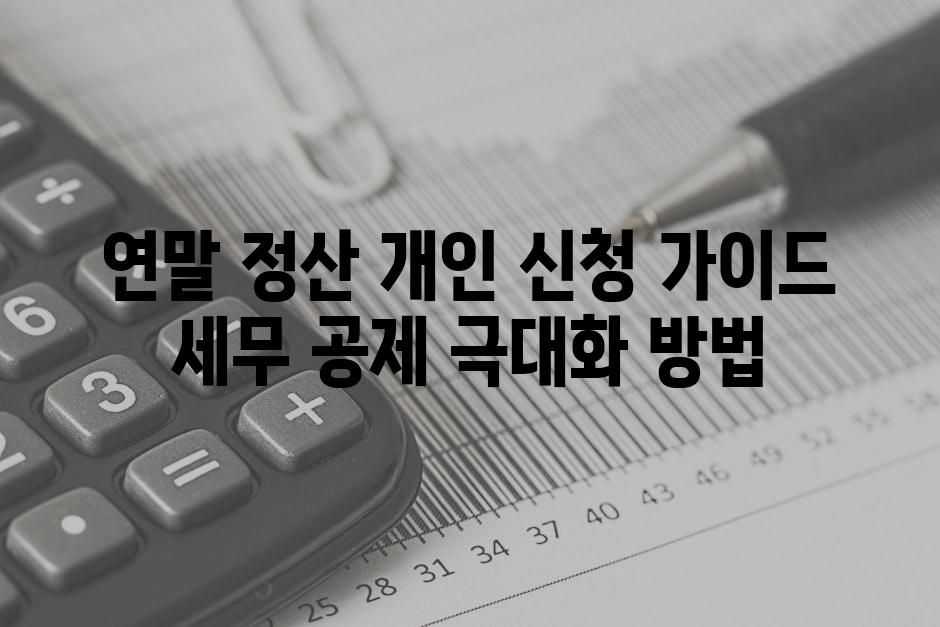 연말 정산 개인 신청 가이드 세무 공제 극대화 방법