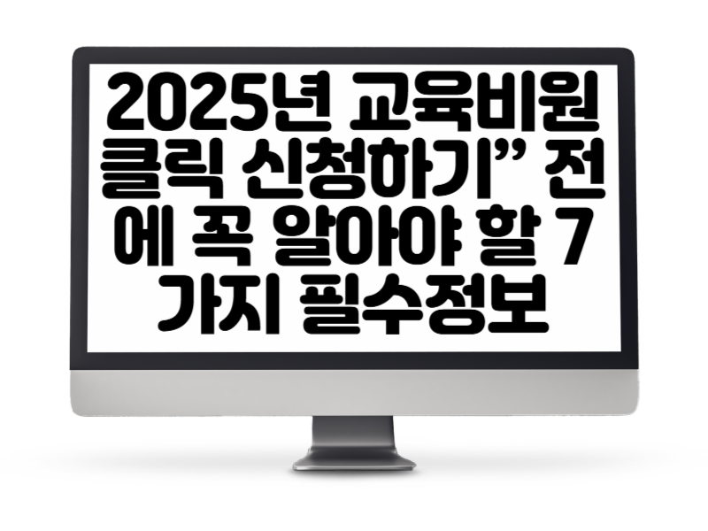 2025년 교육비원클릭 신청하기” 전에 꼭 알아야 할 7가지 필수정보