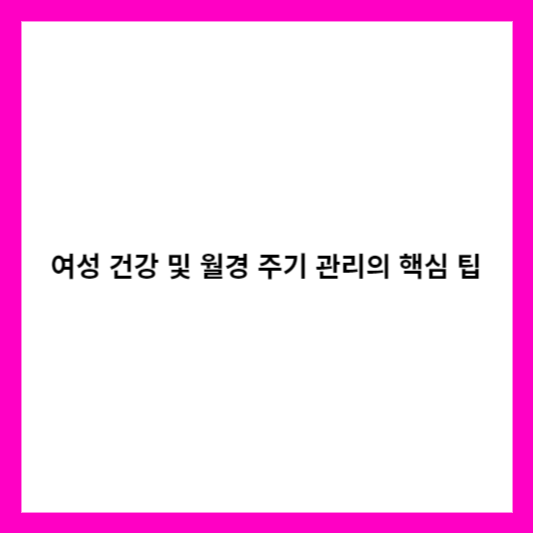 여성 건강 및 월경 주기 관리의 핵심 팁