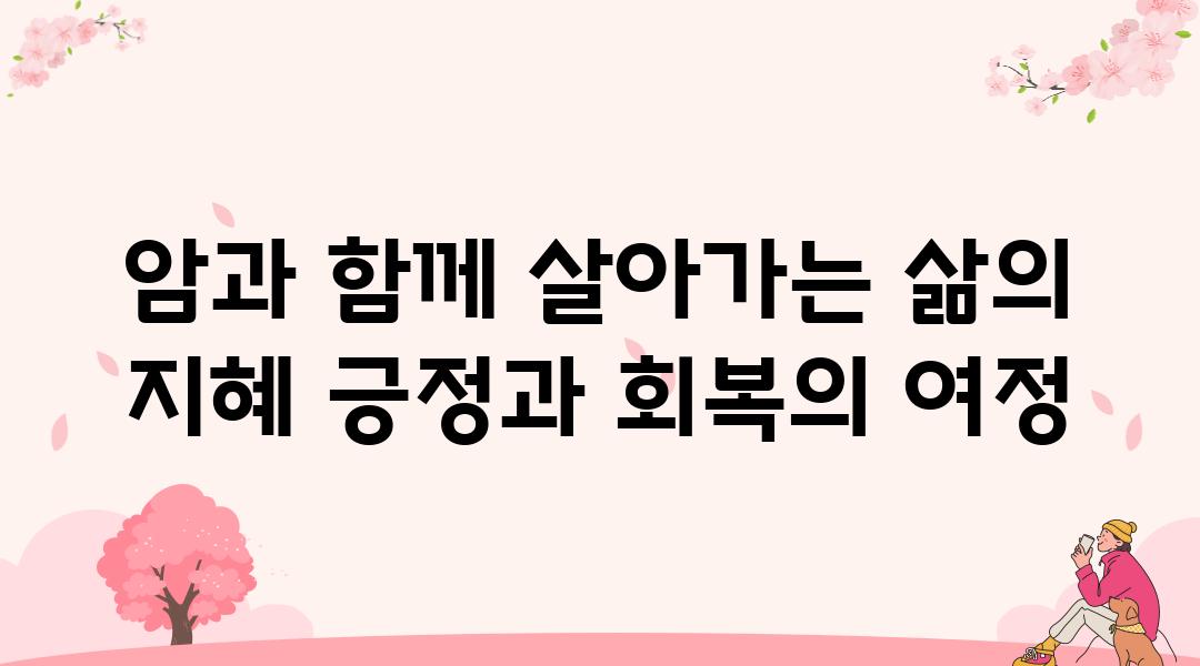 암과 함께 살아가는 삶의 지혜 긍정과 회복의 여정