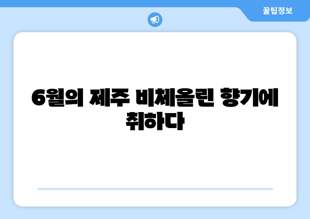 6월의 제주 비체올린 향기에 취하다