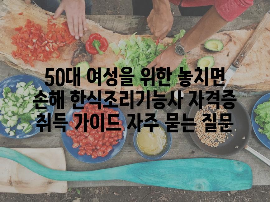 ['50대 여성을 위한 놓치면 손해! 한식조리기능사 자격증 취득 가이드']