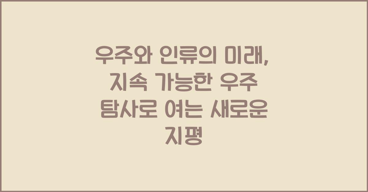 우주와 인류의 미래: 지속 가능한 우주 탐사
