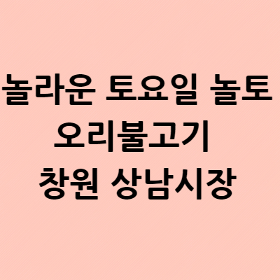  놀라운 토요일 놀토 오리불고기 창원 상남시장 맛집 오리신랑 채소신부 대창 닭볶음 파는곳 장소 어디?