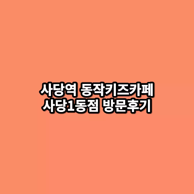 사당역-동작키즈카페-사당1동점-방문후기