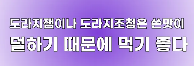  도라지잼이나 도라지조청은 쓴맛이 덜하기 때문에 먹기 좋다