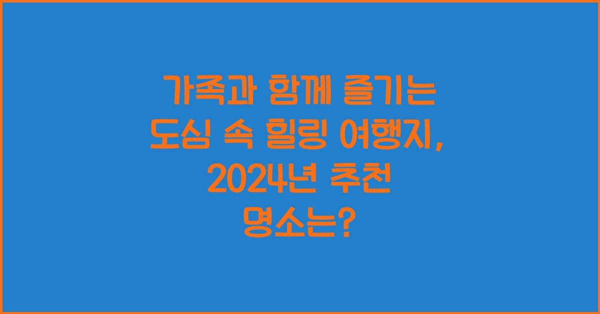 가족과 함께 즐기는 도심 속 힐링 여행지