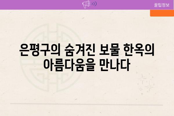 은평구의 숨겨진 보물 한옥의 아름다움을 만나다