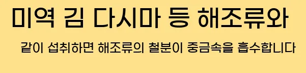  5) 미역, 김, 다시마 등 해조류와 같이 섭취하면, 해조류의 철분이 중금속을 흡수합니다.