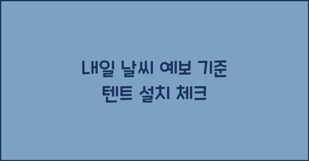 내일 날씨 예보 기준 텐트 설치 가능 여부