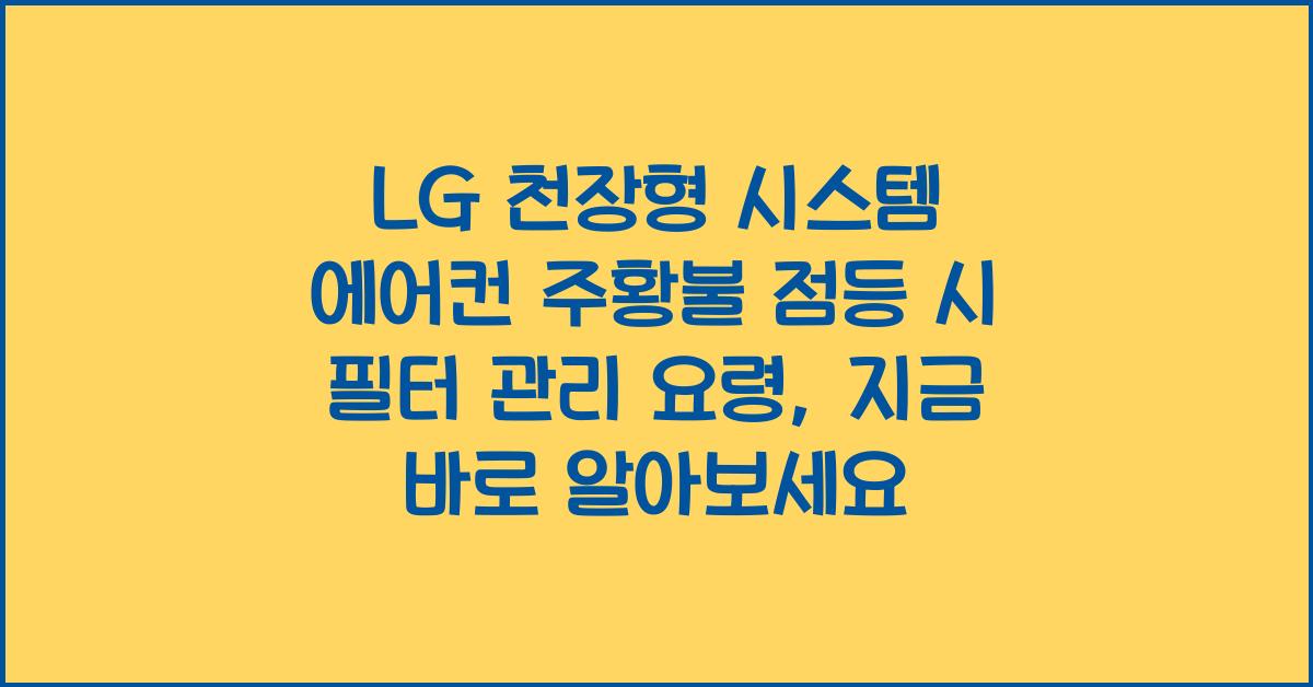 LG 천장형 시스템 에어컨 주황불 점등 시 필터 관리 요령, 지금 바로 알아보세요 - 주황불이 켜진 이유, LG 천장형 시스템 에어컨의 필터 관리 필요성 LG 천장형 시스템 에어컨 주황불 점등 시 필터 관리 요령