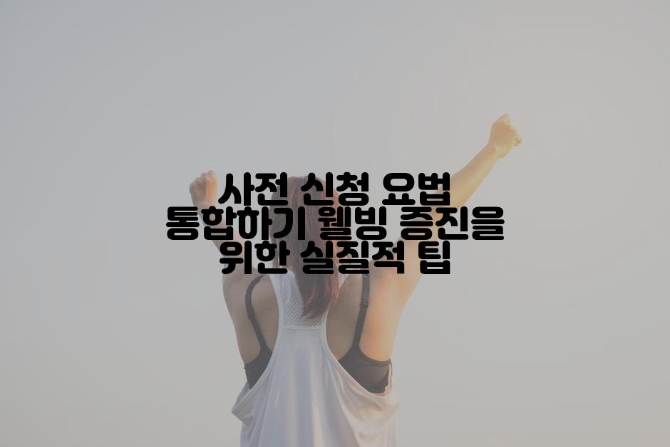사전 신청 요법 통합하기 웰빙 증진을 위한 실질적 팁