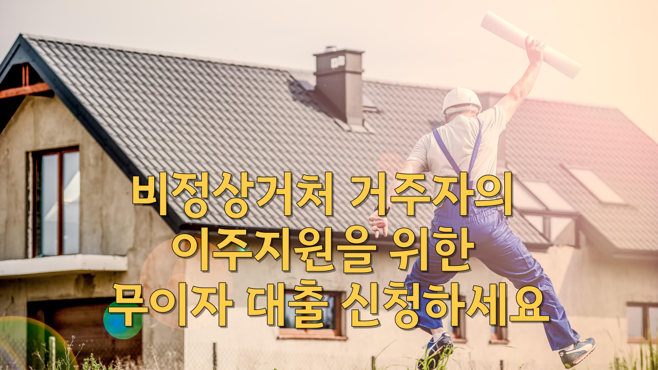  비정상거처 거주자의 이주지원을 위한 무이자 대출 신청하세요
