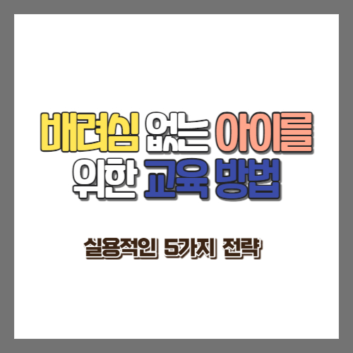  배려심 없는 아이를 위한 교육 방법, 실용적인 5가지 전략
